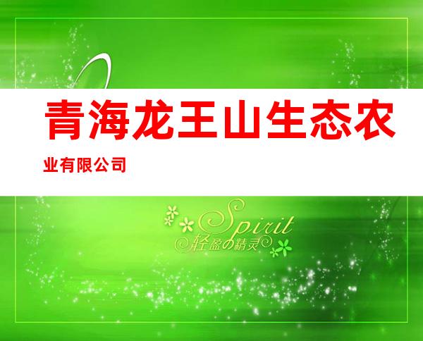 青海龙王山生态农业有限公司